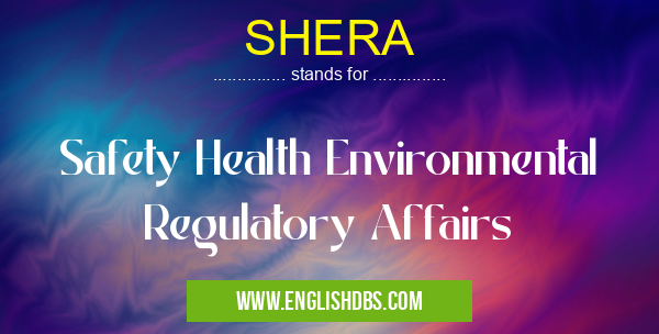SHERA means Safety Health Environmental Regulatory Affairs SHERA