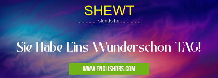SHEWT means Sie Habe Eins Wunderschon TAG! SHEWT
