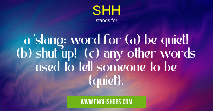 SHH means a 'slang; word for (a) be quiet! (b) shut up! (c) any other words used to tell someone to be {quiet}. SHH