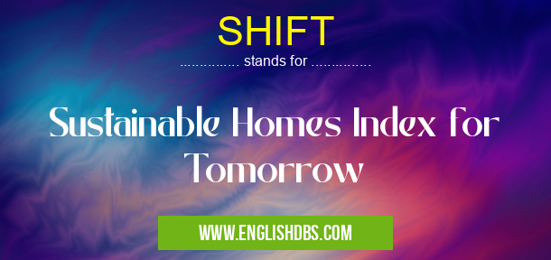 SHIFT means Sustainable Homes Index for Tomorrow SHIFT