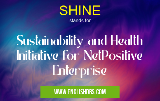 SHINE means Sustainability and Health Initiative for NetPositive Enterprise SHINE