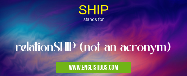 SHIP means relationSHIP (not an acronym) SHIP