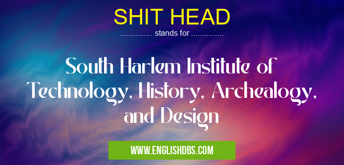 SHIT HEAD means South Harlem Institute of Technology, History, Archealogy, and Design SHIT HEAD