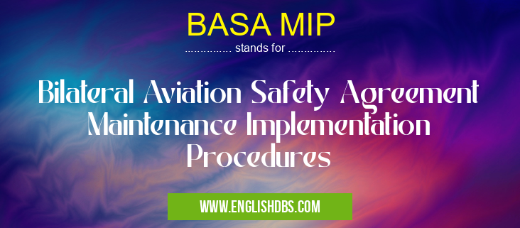 BASA MIP means Bilateral Aviation Safety Agreement Maintenance Implementation Procedures BASA MIP