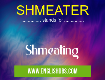 SHMEATER means Shmeating SHMEATER