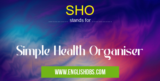 SHO means Simple Health Organiser SHO