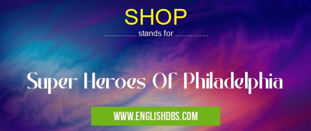 SHOP means Super Heroes Of Philadelphia SHOP