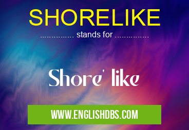 SHORELIKE means Shore' like SHORELIKE