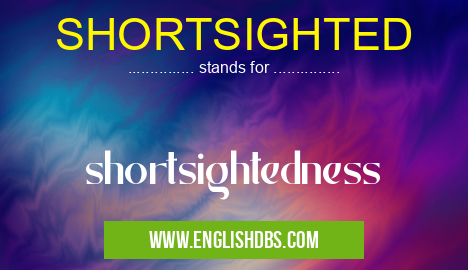 SHORTSIGHTED means shortsightedness SHORTSIGHTED