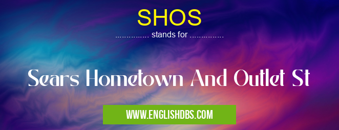 SHOS means Sears Hometown And Outlet St SHOS
