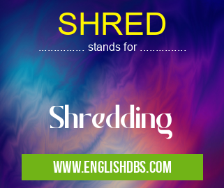 SHRED means Shredding SHRED