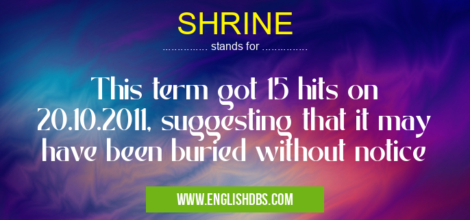 SHRINE means This term got 15 hits on 20.10.2011, suggesting that it may have been buried without notice SHRINE