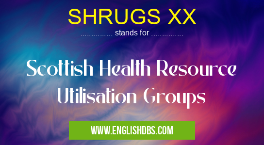 SHRUGS XX means Scottish Health Resource Utilisation Groups SHRUGS XX
