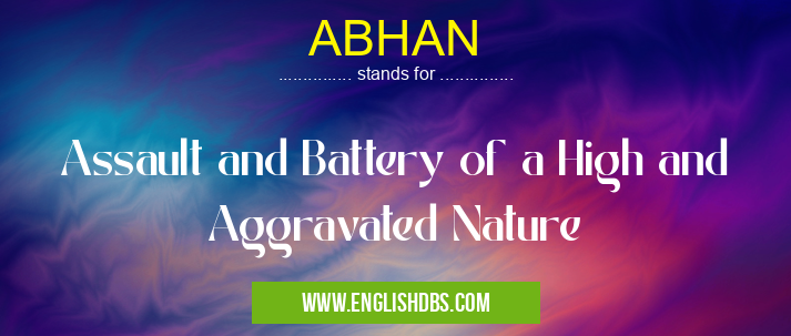 ABHAN means Assault and Battery of a High and Aggravated Nature ABHAN