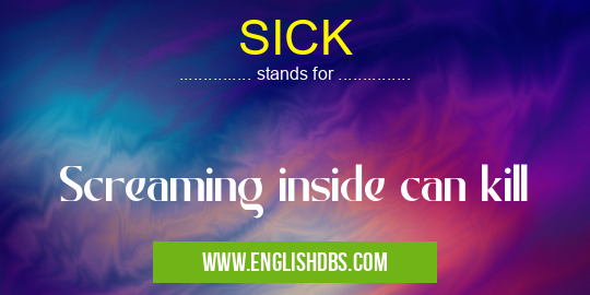 SICK means Screaming inside can kill SICK