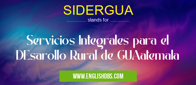 SIDERGUA means Servicios Integrales para el DEsarollo Rural de GUAatemala SIDERGUA