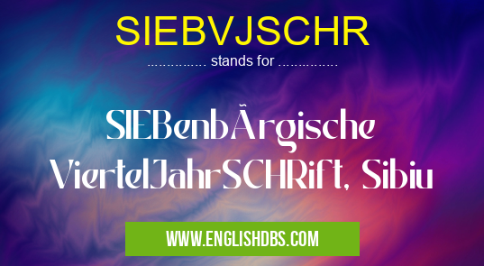SIEBVJSCHR means SIEBenbürgische ViertelJahrSCHRift, Sibiu SIEBVJSCHR