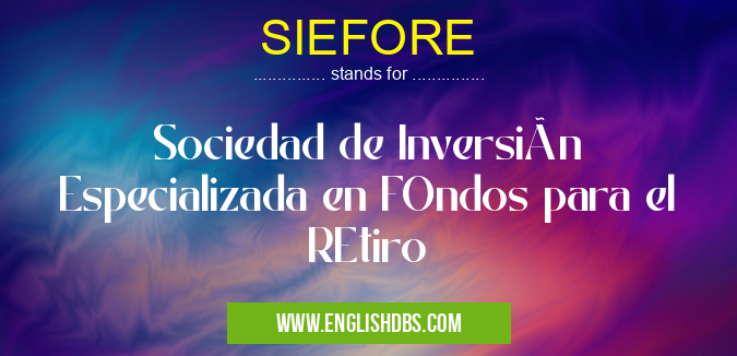 SIEFORE means Sociedad de Inversión Especializada en FOndos para el REtiro SIEFORE