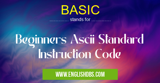 BASIC means Beginners Ascii Standard Instruction Code BASIC