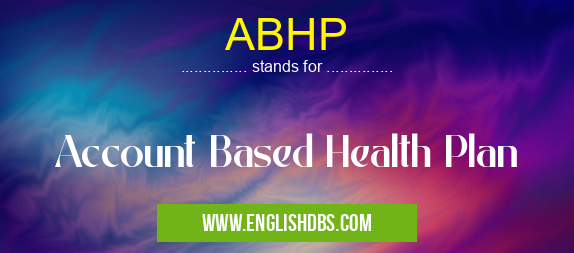 ABHP means Account Based Health Plan ABHP