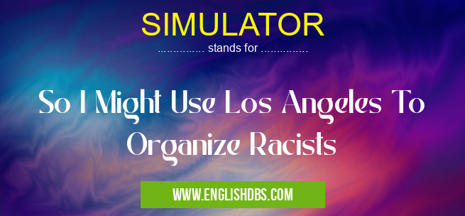 SIMULATOR means So I Might Use Los Angeles To Organize Racists SIMULATOR