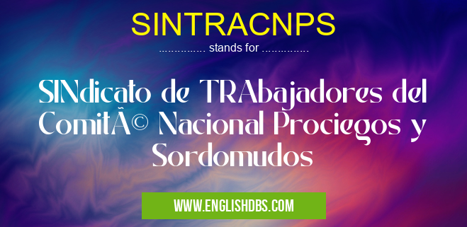 SINTRACNPS means SINdicato de TRAbajadores del Comité Nacional Prociegos y Sordomudos SINTRACNPS