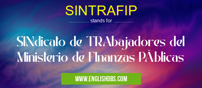 SINTRAFIP means SINdicato de TRAbajadores del Ministerio de FInanzas Públicas SINTRAFIP
