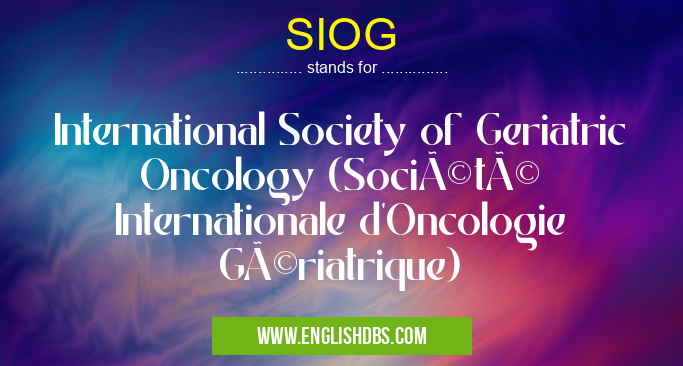 SIOG means International Society of Geriatric Oncology (Société Internationale d'Oncologie Gériatrique) SIOG
