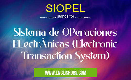 SIOPEL means SIstema de OPeraciones ELectrónicas (Electronic Transaction System) SIOPEL