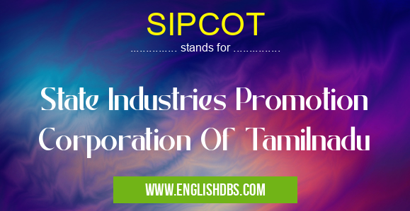 SIPCOT means State Industries Promotion Corporation Of Tamilnadu SIPCOT