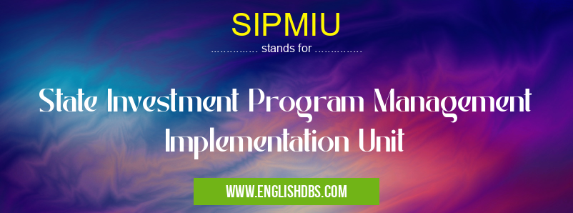 SIPMIU means State Investment Program Management Implementation Unit SIPMIU