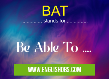 BAT means Be Able To .... BAT