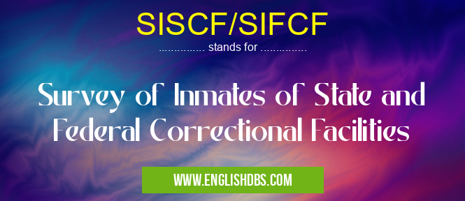 SISCF/SIFCF means Survey of Inmates of State and Federal Correctional Facilities SISCF/SIFCF