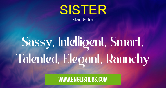 SISTER means Sassy, Intelligent, Smart, Talented, Elegant, Raunchy SISTER