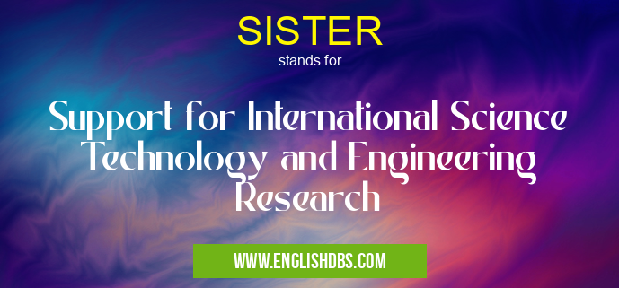 SISTER means Support for International Science Technology and Engineering Research SISTER
