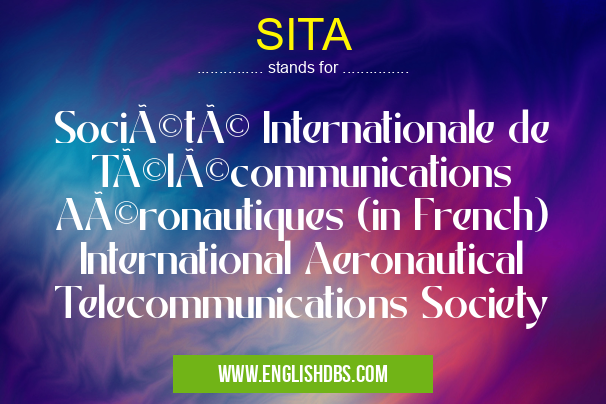 SITA means Société Internationale de Télécommunications Aéronautiques (in French) International Aeronautical Telecommunications Society SITA
