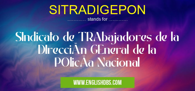 SITRADIGEPON means SIndicato de TRAbajadores de la DIrección GEneral de la POlicÃa Nacional SITRADIGEPON