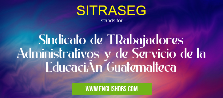 SITRASEG means SIndicato de TRabajadores Administrativos y de Servicio de la Educación Guatemalteca SITRASEG