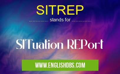 SITREP means SITuation REPort SITREP
