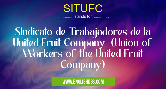 SITUFC means SIndicato de Trabajadores de la United Fruit Company (Union of Workers of the United Fruit Company) SITUFC