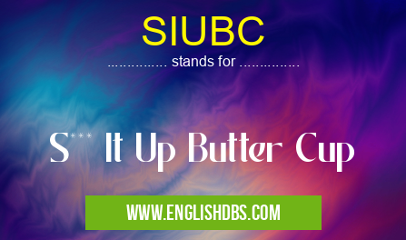 SIUBC means S*** It Up Butter Cup SIUBC