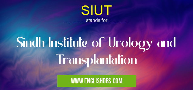 SIUT means Sindh Institute of Urology and Transplantation SIUT