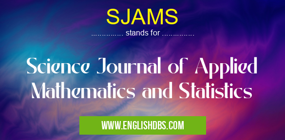 SJAMS means Science Journal of Applied Mathematics and Statistics SJAMS