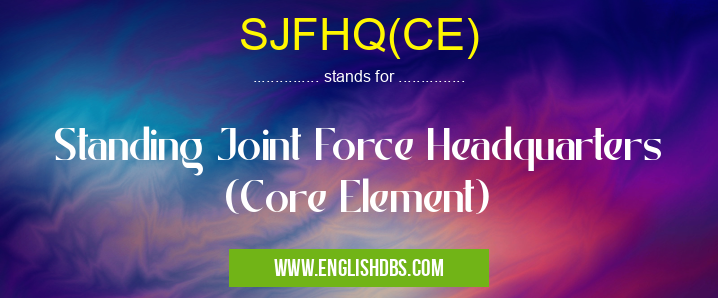SJFHQ(CE) means Standing Joint Force Headquarters (Core Element) SJFHQ(CE)