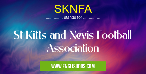 SKNFA means St Kitts and Nevis Football Association SKNFA
