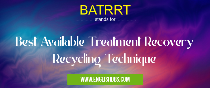 BATRRT means Best Available Treatment Recovery Recycling Technique BATRRT