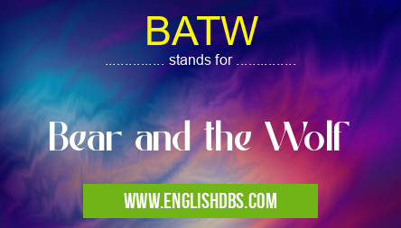 BATW means Bear and the Wolf BATW