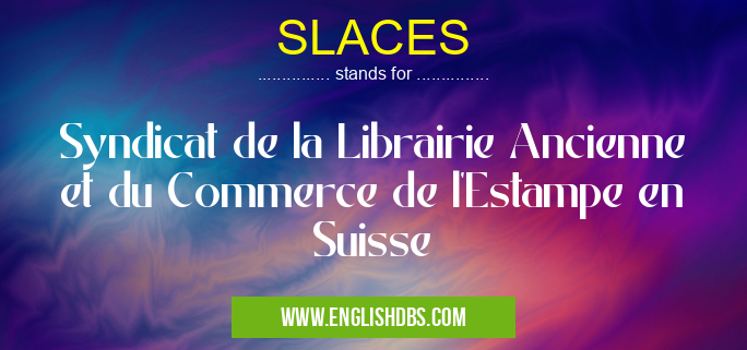 SLACES means Syndicat de la Librairie Ancienne et du Commerce de l'Estampe en Suisse SLACES