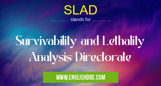 SLAD means Survivability and Lethality Analysis Directorate SLAD