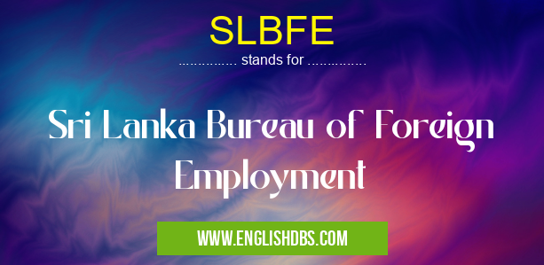 SLBFE means Sri Lanka Bureau of Foreign Employment SLBFE